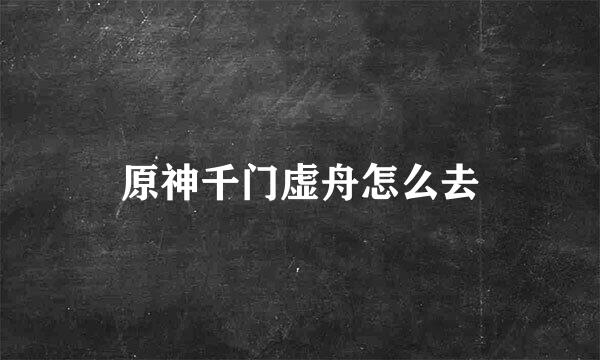 原神千门虚舟怎么去