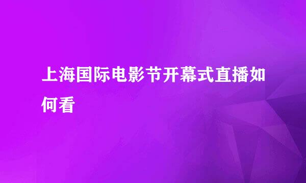上海国际电影节开幕式直播如何看