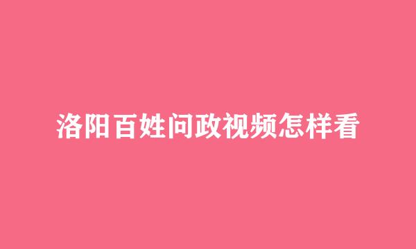 洛阳百姓问政视频怎样看