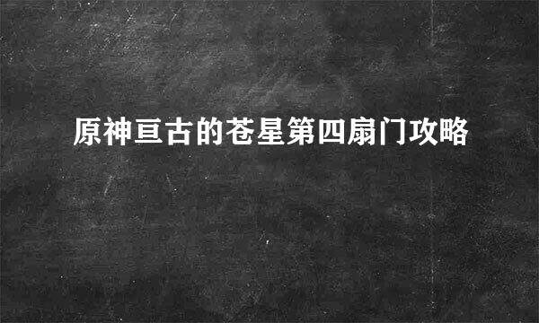 原神亘古的苍星第四扇门攻略