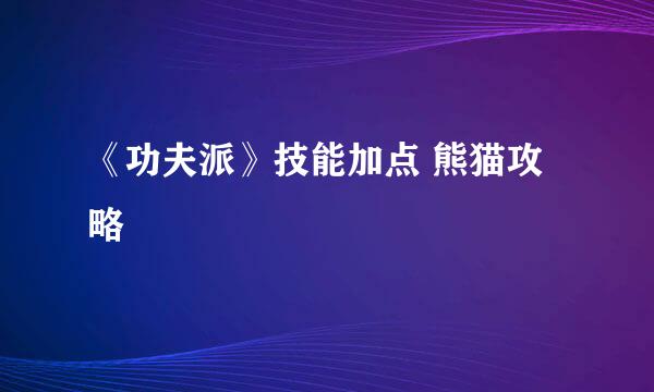 《功夫派》技能加点 熊猫攻略