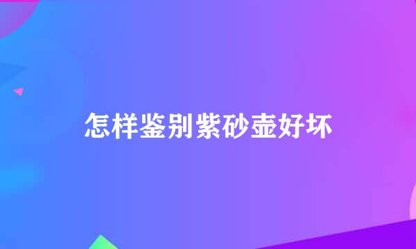 怎样鉴别紫砂壶好坏