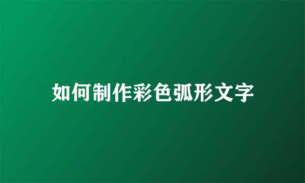 如何制作彩色弧形文字