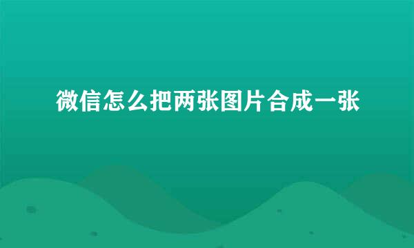 微信怎么把两张图片合成一张