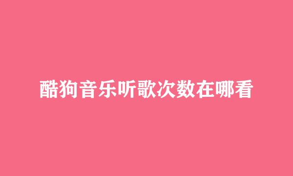 酷狗音乐听歌次数在哪看