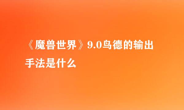 《魔兽世界》9.0鸟德的输出手法是什么