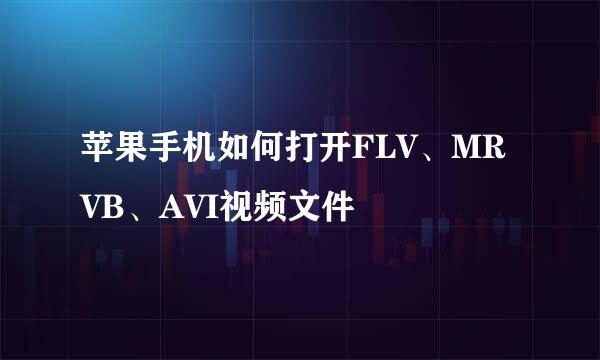 苹果手机如何打开FLV、MRVB、AVI视频文件
