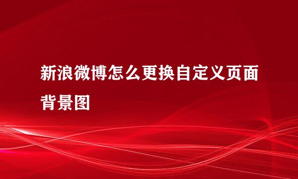 新浪微博怎么更换自定义页面背景图