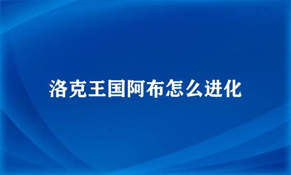 洛克王国阿布怎么进化