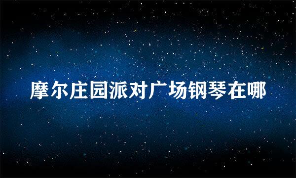 摩尔庄园派对广场钢琴在哪