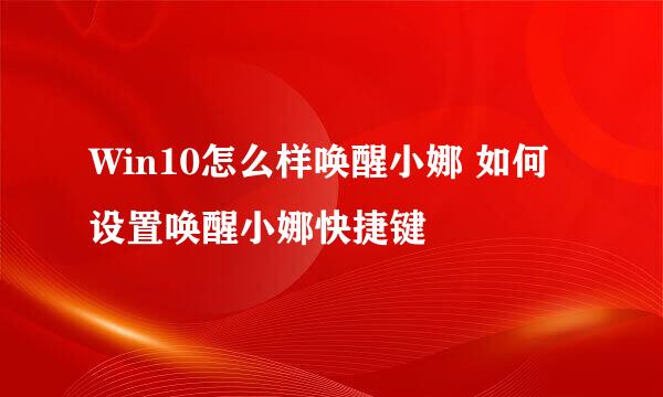 Win10怎么样唤醒小娜 如何设置唤醒小娜快捷键