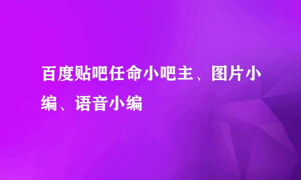百度贴吧任命小吧主、图片小编、语音小编