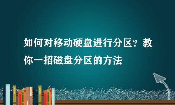 如何对移动硬盘进行分区？教你一招磁盘分区的方法