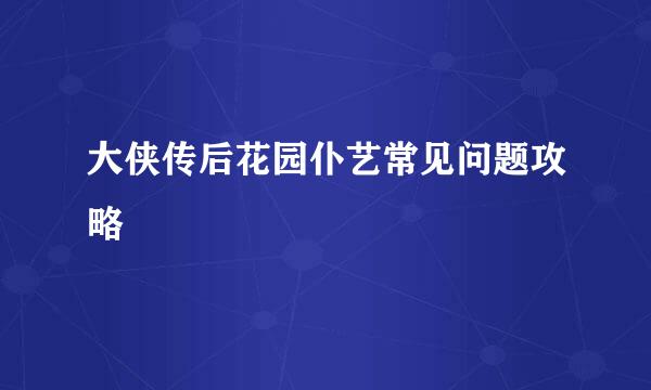 大侠传后花园仆艺常见问题攻略