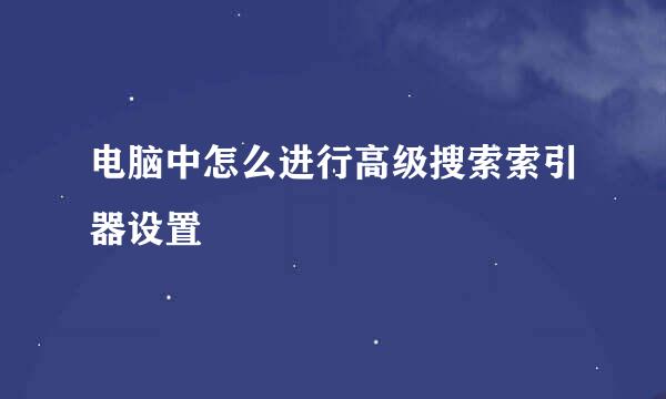 电脑中怎么进行高级搜索索引器设置