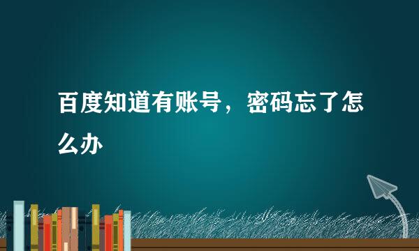 百度知道有账号，密码忘了怎么办