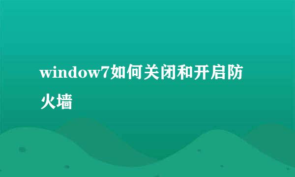 window7如何关闭和开启防火墙