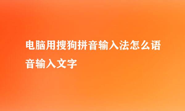 电脑用搜狗拼音输入法怎么语音输入文字
