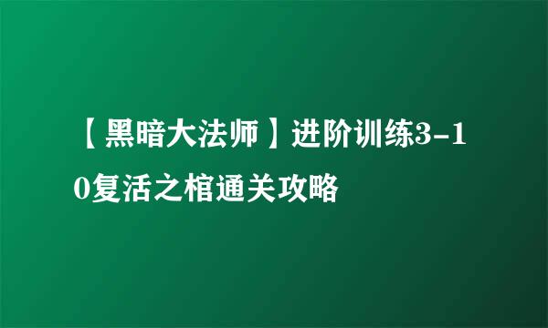 【黑暗大法师】进阶训练3-10复活之棺通关攻略
