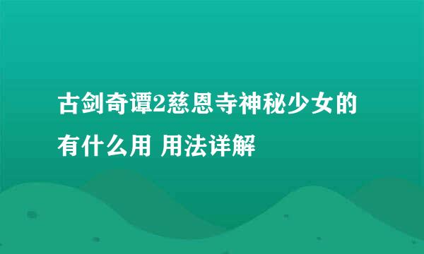 古剑奇谭2慈恩寺神秘少女的有什么用 用法详解