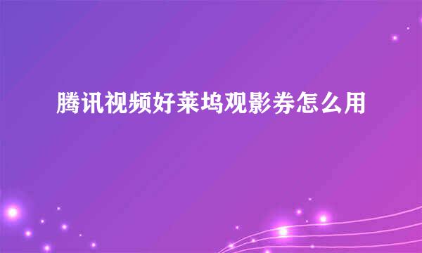 腾讯视频好莱坞观影券怎么用