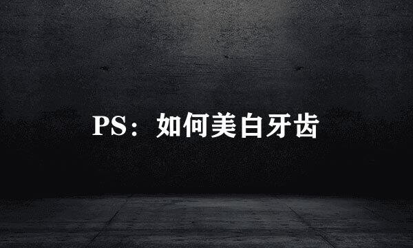PS：如何美白牙齿