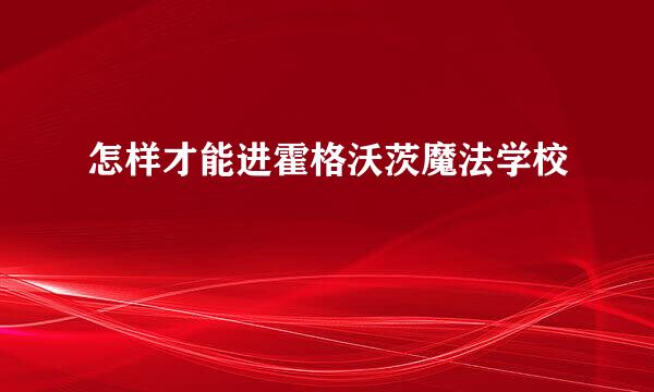 怎样才能进霍格沃茨魔法学校