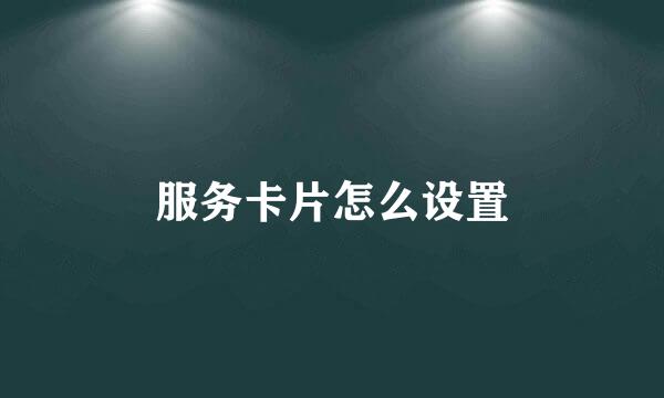 服务卡片怎么设置