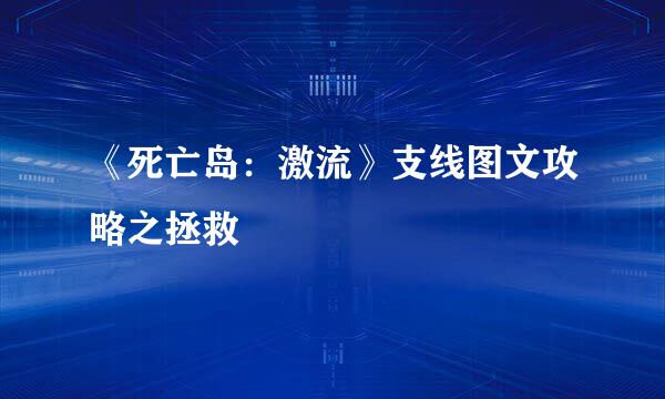 《死亡岛：激流》支线图文攻略之拯救