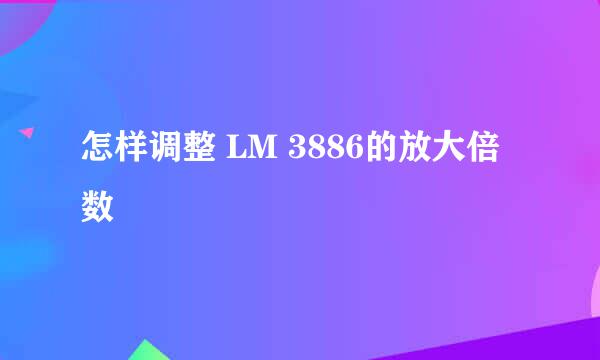 怎样调整 LM 3886的放大倍数