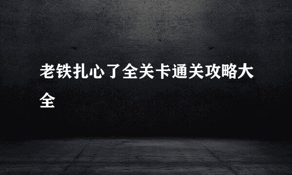 老铁扎心了全关卡通关攻略大全