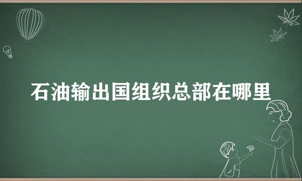 石油输出国组织总部在哪里