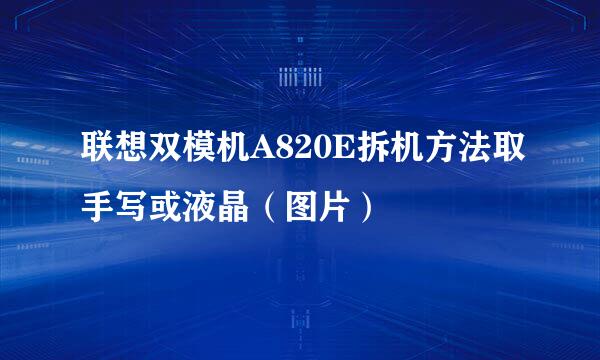 联想双模机A820E拆机方法取手写或液晶（图片）