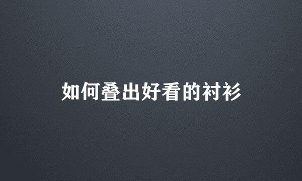 如何叠出好看的衬衫