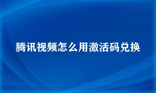 腾讯视频怎么用激活码兑换