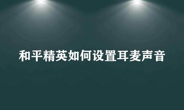 和平精英如何设置耳麦声音