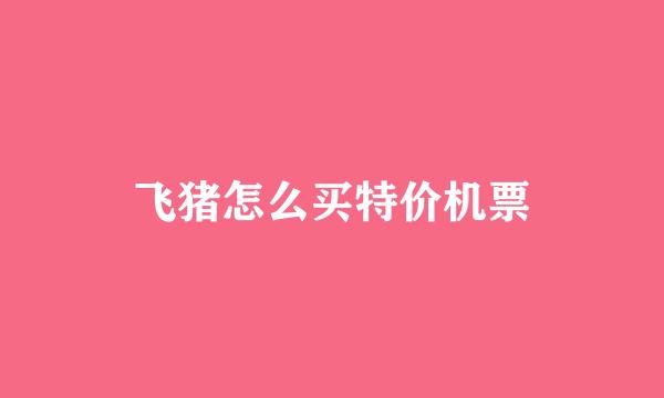 飞猪怎么买特价机票