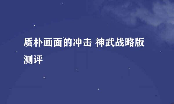 质朴画面的冲击 神武战略版测评