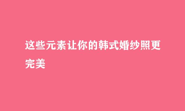 这些元素让你的韩式婚纱照更完美