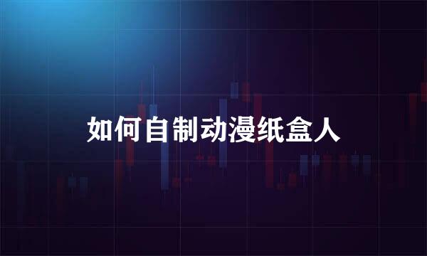 如何自制动漫纸盒人