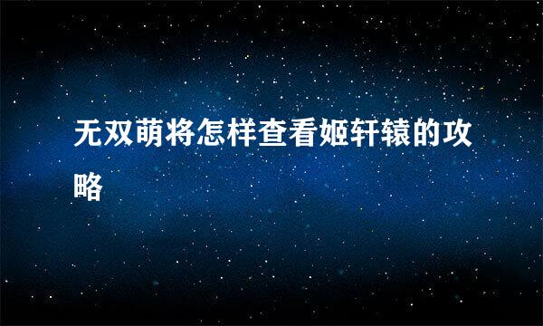 无双萌将怎样查看姬轩辕的攻略