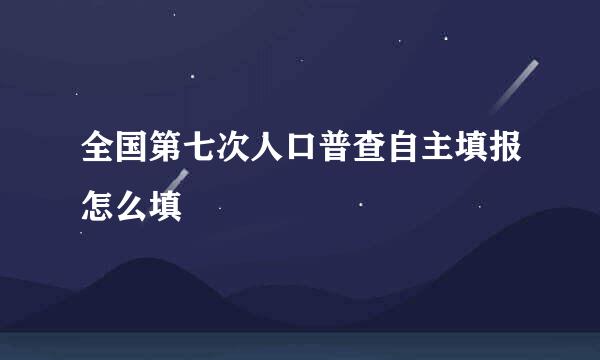 全国第七次人口普查自主填报怎么填