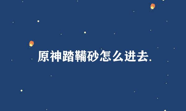 原神踏鞴砂怎么进去