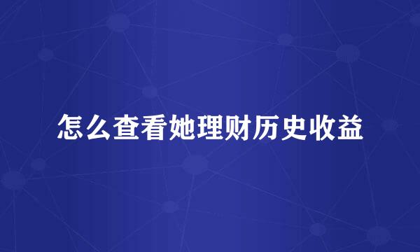 怎么查看她理财历史收益