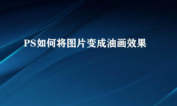 PS如何将图片变成油画效果