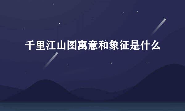 千里江山图寓意和象征是什么