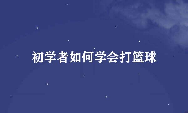 初学者如何学会打篮球