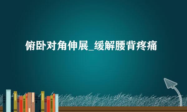 俯卧对角伸展_缓解腰背疼痛