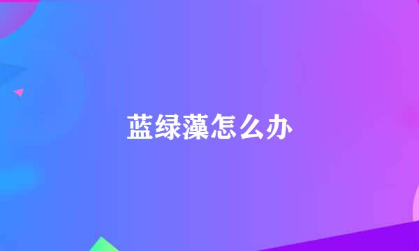 蓝绿藻怎么办