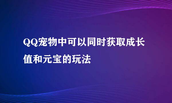 QQ宠物中可以同时获取成长值和元宝的玩法